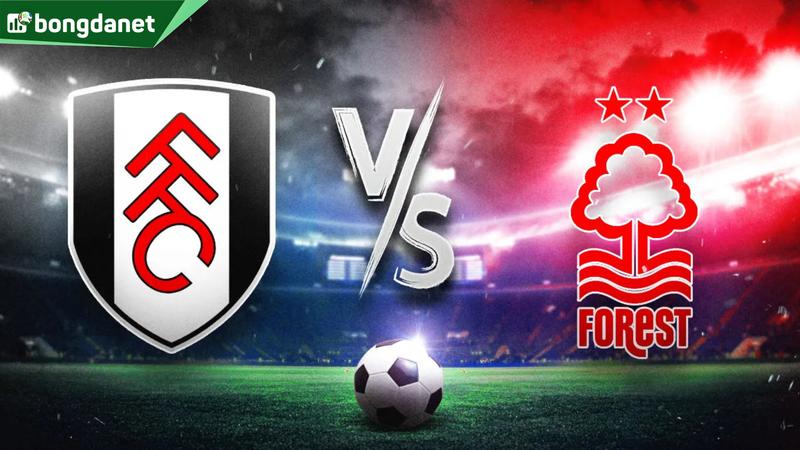 Nhận định trận đấu Fulham vs Nottingham Forest